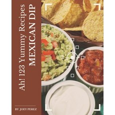 Ah! 123 Yummy Mexican Dip Recipes: A Highly Recommended Yummy Mexican Dip Cookbook Paperback, Independently Published, English, 9798576262250