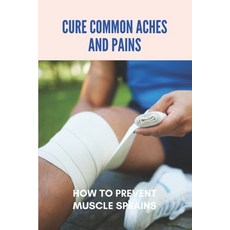 Cure Common Aches And Pains: How To Prevent Muscle Sprains: Home Remedies For Body Pain And Tiredness Paperback, Independently Published