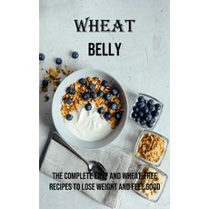 (영문도서) Wheat Belly: The Complete Easy and Wheat-free Recipes to Lose Weight and Feel Good Paperback, Adam Gilbin, English, 9781990666896