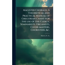 (영문도서)Magister Choralis. A Theoretical and Practical Manual of Gregorian Chant for the... Hardcover, Hutson Street Press, English, 9781024151879