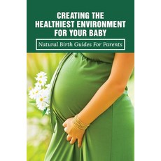 (영문도서) Creating The Healthiest Environment For Your Baby: Natural Birth Guides For Parents: Pregnanc... Paperback, Independently Published, English, 9798513392545