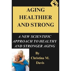 (영문도서) Aging Healthier and Strong: A New Scientific Approach to Healthy and Stronger Aging Paperback, Independently Published, English, 9798873969302