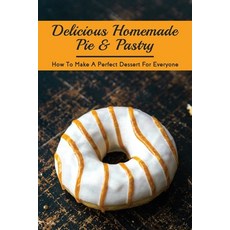 (영문도서) Delicious Homemade Pie & Pastry: How To Make A Perfect Dessert For Everyone: How Do You Make ... Paperback, Independently Published, English, 9798519399470