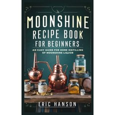 (영문도서) Moonshine Recipe Book for Beginners: An Easy Guide for Home Distilling of Moonshine Liquor Paperback, Independently Published, English, 9798320683744