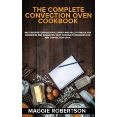 The Complete Convection Oven Cookbook: Best Recipes for Delicious Crispy and Healthy Meals for Begi... Hardcover, Maggie Robertson, English, 9781801727112