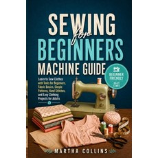 (영문도서)Sewing for Beginners Machine Guide: Learn to Sew Clothes with Tools for Beginner... Paperback, Independently Published, English, 9798199974042 Independently Published, English, 9798199974042