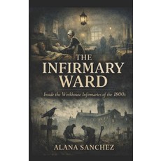 (영문도서)The Infirmary Ward: Inside the Workhouse Infirmaries of the 1800's Paperback, Independently Published, English, 9798243771481 Independently Published, English, 9798243771481