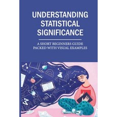 (영문도서) Understanding Statistical Significance: A Short Beginners Guide Packed With Visual Examples: ... Paperback, Independently Published