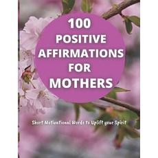 (영문도서) 100 Positive Affirmations for Mothers: Short Motivational Quotes to Uplift your Spirit Paperback, Independently Published, English, 9798742219637