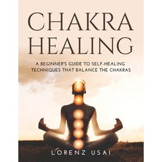 (영문도서) Chakra Healing: A Beginner's Guide to Self-Healing Techniques that Balance the Chakras Paperback, Lorenz Usai, English, 9781483469140
