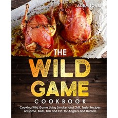 (영문도서) The Wild Game Cookbook for Anglers and Hunters: Cooking Tasty Recipes of Game Birds Fish an... Paperback, Independently Published