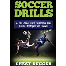 (영문도서) Soccer Drills: A 100 Soccer Drills to Improve Your Skills Strategies and Secrets Paperback, Abiprod Pty Ltd, English, 9780648399537