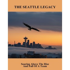 (영문도서)The Seattle Legacy: Soaring Above The Rise And Fall Of A Team Paperback, Independently Published, English, 9798266605114