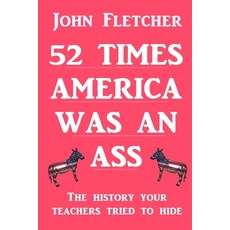 52 Times America was an Ass: The History Your Teachers Tried To Hide Paperback, Independently Published, English, 9798707721885