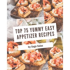 Top 75 Yummy Easy Appetizer Recipes: Welcome to Yummy Easy Appetizer Cookbook Paperback, Independently Published