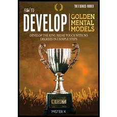 How to Develop Golden Mental Models: Develop the King Mida$ Touch with No Degrees in 3 Simple Steps Paperback, Gold Inc. Ltd, English, 9781914022562