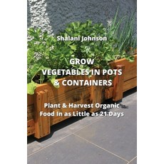(영문도서) Grow Vegetables in Pots & Containers: Plant & Harvest Organic Food In as Little as 21 Days Paperback, Shalani Johnson, English, 9789590042935