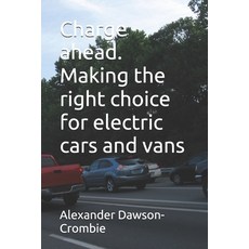 (영문도서) Charge ahead. Making the right choice for electric cars and vans Paperback, Independently Published, English, 9798306814063