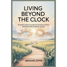(영문도서)Living Beyond the Clock: 10 Simple Steps to Escape the Pressure of Time and Buil... Paperback, Independently Published, English, 9798268363357