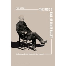 The Rise and Fall of James Busby: His Majesty's British Resident in New Zealand Paperback, Bloomsbury Academic