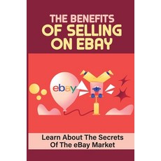 (영문도서) The Benefits Of Selling On eBay: Learn About The Secrets Of The eBay Market: Ebay Business Paperback, Independently Published, English, 9798464958104