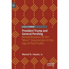 President Trump and General Pershing: Remembrances of the "Moro" Insurrection in the Age of Post-Truths Hardcover, Palgrave Pivot, English, 9783030014728