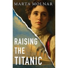 (영문도서)Raising The Titanic: A powerful novel of resilience and hope inspired by a true... Hardcover, Marta Molnar, English, 9781940627700