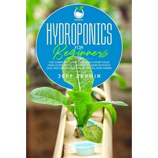 Hydroponics for Beginners: The Complete Guide to Quickly Start Your Own Hydroponic Garden at Home wi... Paperback, Independently Published