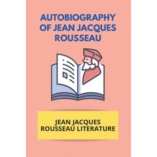Autobiography Of Jean Jacques Rousseau: Jean Jacques Rousseau Literature: Rousseau Education Paperback, Independently Published, English, 9798729285785