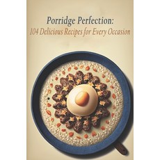 (영문도서) Porridge Perfection: 104 Delicious Recipes for Every Occasion Paperback, Independently Published, English, 9798398718331