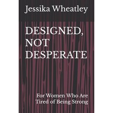 (영문도서)Designed Not Desperate: For Women Who Are Tired of Being Strong Paperback, Jessika Wheatley, English, 9798994560402