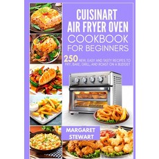 Cuisinart Air Fryer Oven Cookbook For Beginners: 250 New Easy And Tasty Recipes To Fry Bake Grill... Paperback, Independently Published