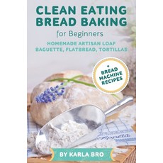 Clean Eating Bread Baking for Beginners: Homemade Artisan Loaf Baguette Flatbread Tortillas. + Br... Paperback, Independently Published