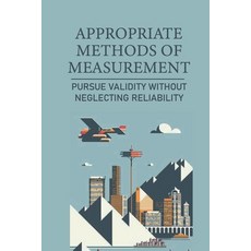 (영문도서) Appropriate Methods Of Measurement: Pursue Validity Without Neglecting Reliability: Types Of ... Paperback, Independently Published