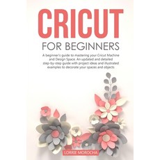 Cricut for Beginners: A beginner's guide to mastering your Cricut Machine and Design Space. An updat... Paperback, Independently Published