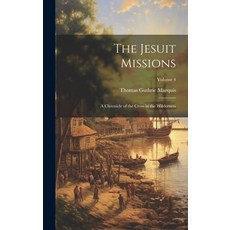 (영문도서) The Jesuit Missions: A Chronicle of the Cross in the Wilderness; Volume 4 Hardcover, Legare Street Press, English, 9781019898741