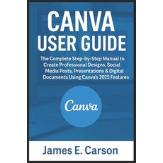 (영문도서)Canva User Guide: The Complete Step-by-Step Manual to Create Professional Design... Paperback, Independently Published, English, 9798272288233