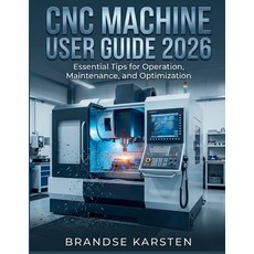 (영문도서)CNC Machine User Guide 2026: Essential Tips for Operation Maintenance and Opti... Paperback, Independently Published, English, 9798242437616