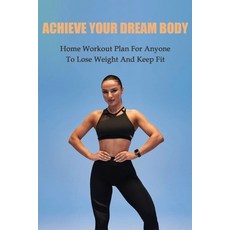 Achieve Your Dream Body: Home Workout Plan For Anyone To Lose Weight And Keep Fit: Home Workout No E... Paperback, Independently Published, English, 9798715756589