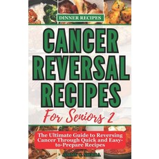(영문도서) Cancer Reversal Recipes For Seniors: The Ultimate Guide to Reversing Cancer Through Quick and... Paperback, Independently Published, English, 9798852549235