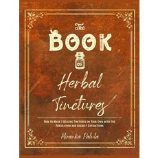 (영문도서) The Book of Herbal Tinctures: How to Make 7 Healing Tinctures on Your Own with the Percolatio... Hardcover, Herbalism, English, 9781915155016