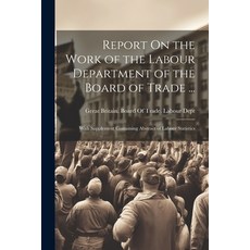(영문도서) Report On the Work of the Labour Department of the Board of Trade ...: With Supplement Contai... Paperback, Legare Street Press, English, 9781022859609
