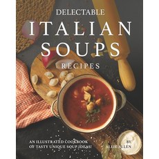 Delectable Italian Soups Recipes: An Illustrated Cookbook of Tasty Unique Soup Ideas! Paperback, Independently Published, English, 9798557389327