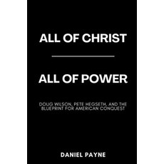 (영문도서)All of Christ All of Power: Doug Wilson Pete Hegseth and the Blueprint for Am... Paperback, Daniel Payne Books, English, 9798295444364