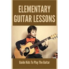 (영문도서) Elementary Guitar Lessons: Guide Kids To Play The Guitar: Teach Yourself To Play Guitar Paperback, Independently Published, English, 9798505488140
