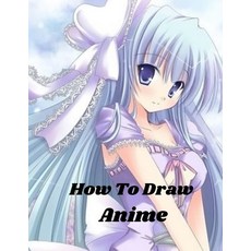 How To Draw Anime: Beginner's Guide to Creating Anime Art Learn to Draw and Design Characters Everyt... Paperback, Independently Published, English, 9798556159686