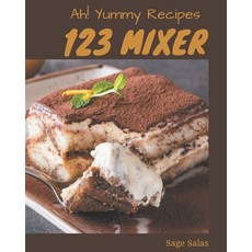 Ah! 123 Yummy Mixer Recipes: Not Just a Yummy Mixer Cookbook! Paperback, Independently Published
