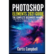Photoshop Elements 2021 Guide: The Complete Beginners Manual with Tips & Tricks to Master Amazing Ne... Paperback, Independently Published, English, 9798731097567