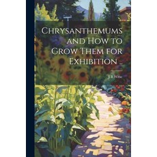 (영문도서) Chrysanthemums and how to Grow Them for Exhibition .. Paperback, Legare Street Press, English, 9781021466730