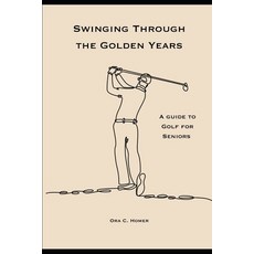 (영문도서) Swinging Through the Golden Years: A Guide to Golf for Seniors Paperback, Independently Published, English, 9798854846769